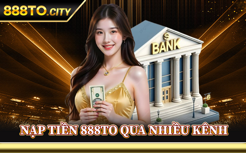 Cách Nạp Tiền 888TO Qua Nhiều Kênh