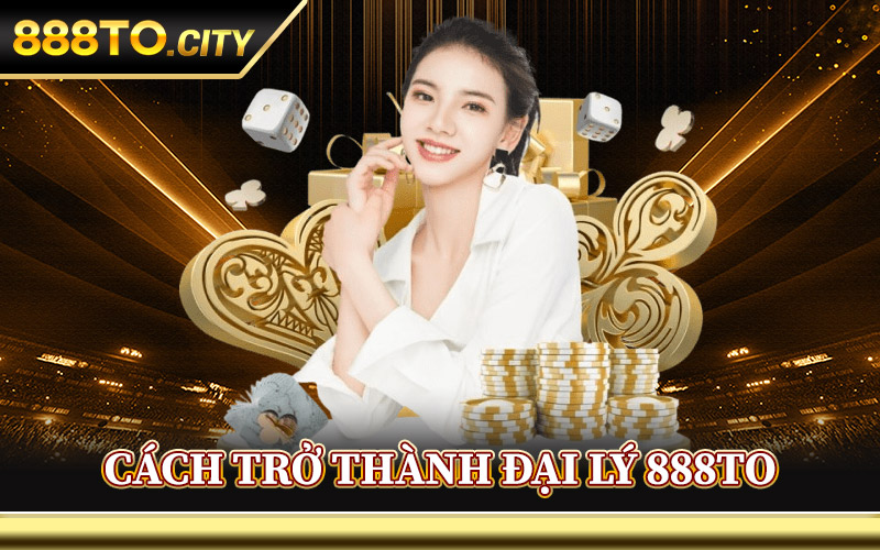 Cách Trở Thành Đại Lý 888TO