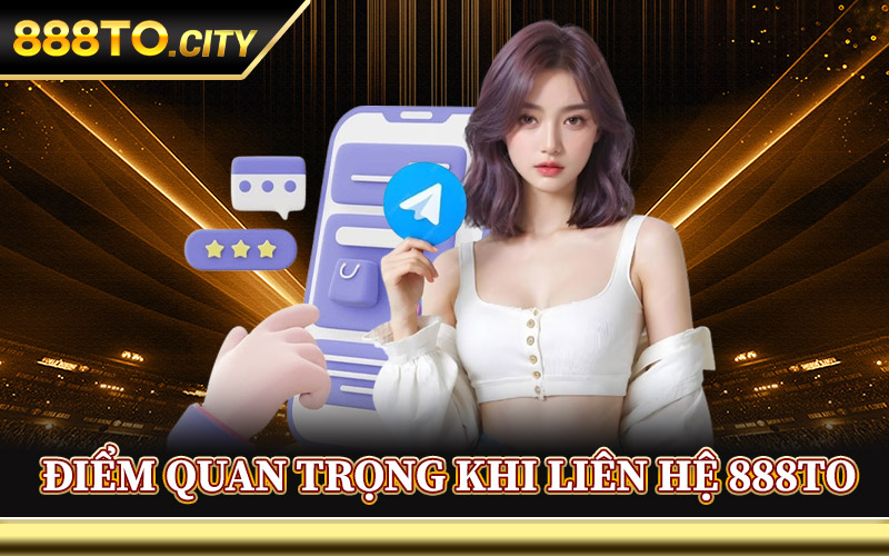 Điểm Quan Trọng Khi Liên Hệ 888TO
