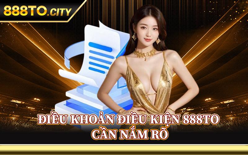 Điều Khoản Điều Kiện 888TO Cần Nắm Rõ