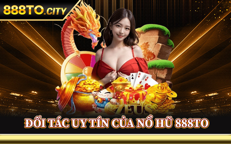 Đối Tác Uy Tín Của Nổ Hũ 888TO