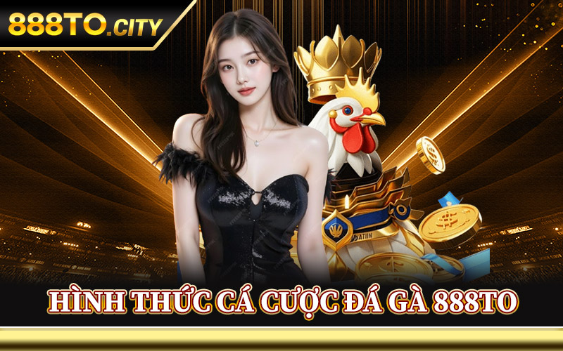Hình Thức Cá Cược Đá Gà 888TO