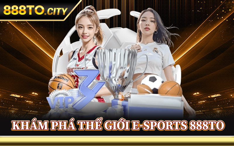 Khám Phá Thế Giới E-Sports 888TO