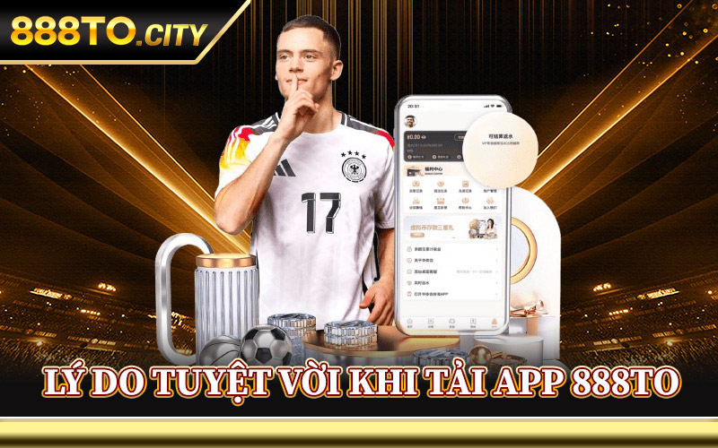 Lý Do Tuyệt Vời Khi Tải App 888TO