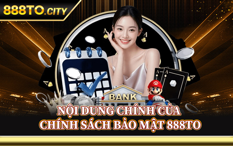Nội Dung Chính Của Chính Sách Bảo Mật 888TO