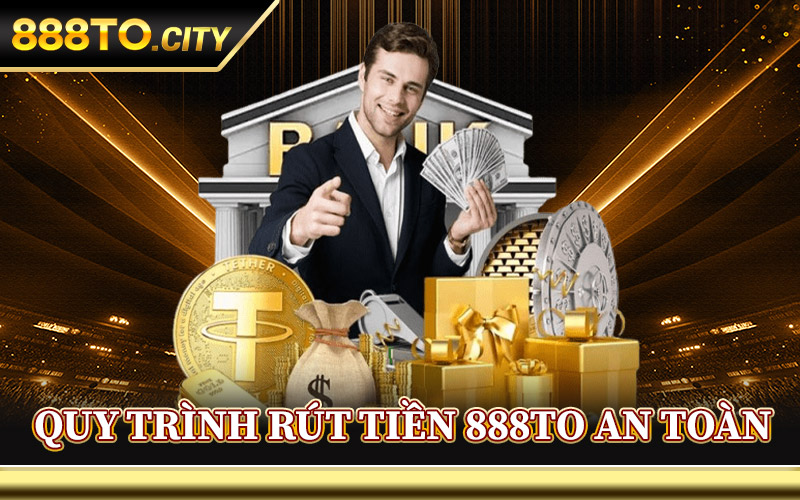 Quy Trình Rút Tiền 888TO An Toàn