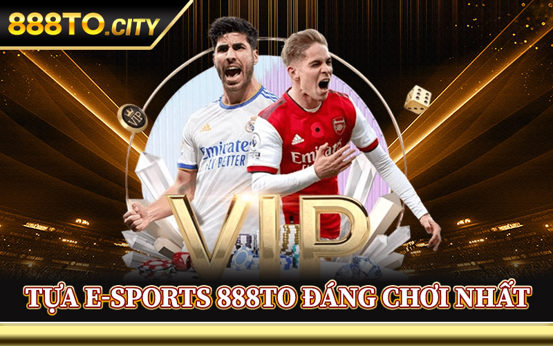 Tựa E-Sports 888TO Đáng Chơi Nhất