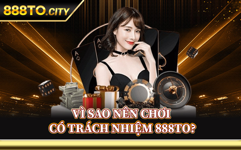 Chơi Có Trách Nhiệm 888TO – Giải Trí Văn Minh Và Tự Chủ 3 Vì Sao Nên Chơi Có Trách Nhiệm 888TO?